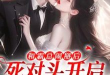 已完结小说《和霸总闹掰后,死对头开启追我模式》最新章节-闪电文学