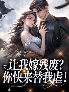 完结版《让我嫁残废？你快来替我虐！》章节目录在线阅读