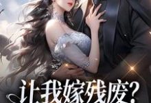 让我嫁残废？你快来替我虐！小说的免费电子版在哪里可以下载或阅读？-闪电文学
