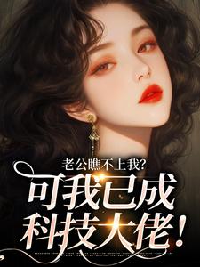 江漫声小说在线章节免费阅读（老公瞧不上我？可我已成科技大佬！无弹窗无删减）