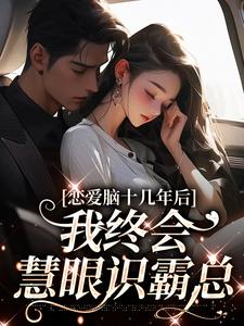 完整版小说《恋爱脑十几年后，我终会慧眼识霸总》免费阅读
