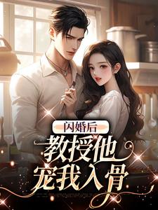 《闪婚后，教授他宠我入骨》小说章节在线试读，《闪婚后，教授他宠我入骨》最新章节目录