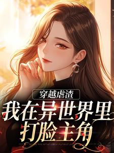完整版的穿越虐渣：我在异世界里打脸主角小说在哪里可以免费读到？