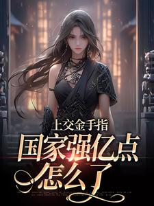 上交金手指，国家强亿点怎么了完整版小说，上交金手指，国家强亿点怎么了林芊芊