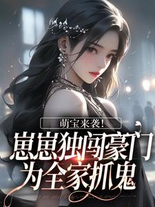 已完结小说《萌宝来袭！崽崽独闯豪门为全家抓鬼》在线章节阅读