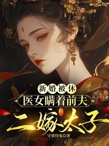 新婚被休，医女瞒着前夫二嫁太子小说有没有完整的免费版本在线阅读？