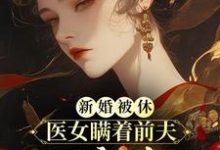 寻找新婚被休,医女瞒着前夫二嫁太子小说的最新更新章节-闪电文学