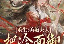 已完结小说《重生:美艳夫人把冷面御史宠上天》章节在线阅读-闪电文学