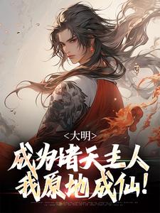 已完结小说《大明：成为诸天主人，我原地成仙！》章节在线阅读
