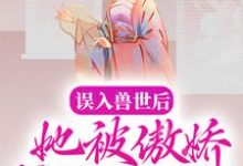 误入兽世后,她被傲娇蛇夫缠着宠小说无弹窗阅读的网站推荐-闪电文学