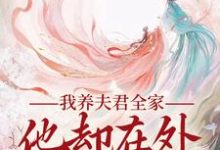 《我养夫君全家，他却在外有小家》小说免费阅读完整版-闪电文学