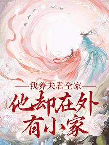 求我养夫君全家，他却在外有小家小说的全文免费阅读链接