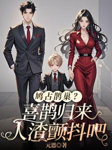 鸠占鹊巢？喜鹊归来，人渣颤抖吧完整版小说免费阅读，鸠占鹊巢？喜鹊归来，人渣颤抖吧小说