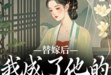 已完结小说《替嫁后,我成了他的心中挚爱》在线章节阅读-闪电文学