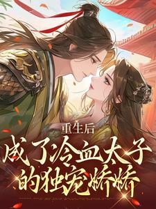 重生后，成了冷血太子的独宠娇娇免费阅读，重生后，成了冷血太子的独宠娇娇章节在线阅读