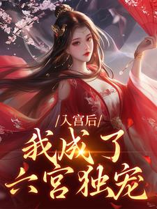入宫后，我成了六宫独宠完整版小说，入宫后，我成了六宫独宠免费阅读