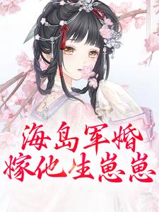 海岛军婚：嫁他生崽崽完整版最新章节，海岛军婚：嫁他生崽崽章节在线阅读