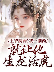 王爷病弱？我一副药就让他生龙活虎小说阅读，王爷病弱？我一副药就让他生龙活虎完结版
