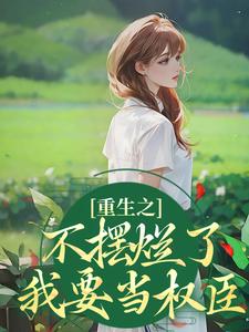 重生之不摆烂了，我要当权臣小说全文哪里可以免费看？
