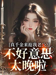 江晴鹭小说《真千金来抢我老公？不好意思太晚啦》在线阅读