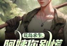 《荒岛求生，阿姨你别慌，我罩你》小说免费阅读完整版-闪电文学