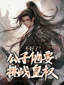 不好了！公子他要挑战皇权小说最新章节在哪里可以读到？
