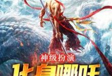 神级扮演:化身哪吒,绑定国运小说完结了吗?在哪里可以免费读到?-闪电文学