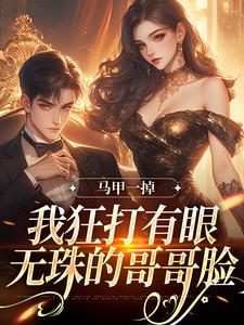 完整版的马甲一掉，我狂打有眼无珠的哥哥脸小说在哪里可以免费读到？