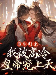 小说《重生归来，我被高冷皇帝宠上天》章节免费阅读