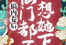 搞内卷后,仙门都不想她下山这本小说完结了吗?免费查看最新章节-闪电文学
