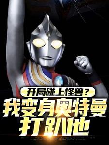 已完结小说《开局碰上怪兽？我变身奥特曼打趴他》在线章节阅读