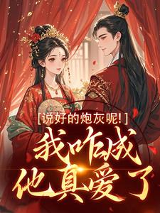 完结版《说好的炮灰呢！我咋成他真爱了》章节目录在线阅读