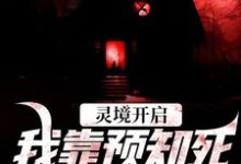 灵境开启,我靠预知死亡技能无敌这本小说完结了吗?免费查看最新章节-闪电文学