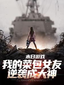 完结版《末日游戏：我的菜包女友逆袭成大神》在线免费阅读
