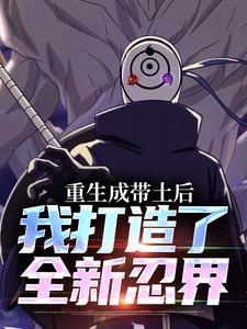 《重生成带土后，我打造了全新忍界》小说免费阅读完整版