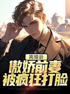 离婚后，傲娇前妻被疯狂打脸小说阅读，离婚后，傲娇前妻被疯狂打脸完结版