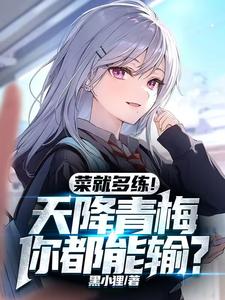 菜就多练！天降青梅你都能输？这本小说在哪里可以看？哪里有免费试读章节？