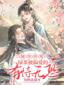 完结版《随母再嫁！绿茶被偏爱的有恃无恐》章节阅读
