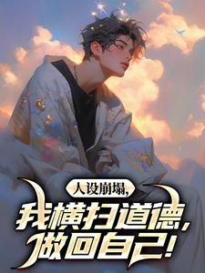 完整版小说《人设崩塌，我横扫道德，做回自己！》免费阅读