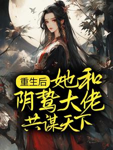 重生后，她和阴鸷大佬共谋天下小说，重生后，她和阴鸷大佬共谋天下在线阅读