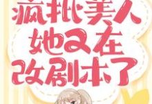 快穿：疯批美人她又在改剧本了小说阅读，快穿：疯批美人她又在改剧本了完结版-闪电文学