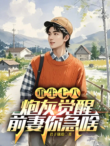 江川完整版《重生七八：炮灰觉醒，前妻你急啥》小说免费阅读