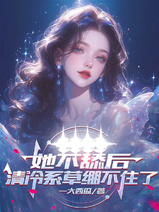 完结版《她不舔后，清冷系草绷不住了》在线免费阅读