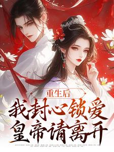 重生后，我封心锁爱，皇帝请离开完整版小说，重生后，我封心锁爱，皇帝请离开苏婉宁萧煜