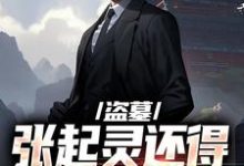 完结版《盗墓:张起灵还得靠我守护?》章节阅读-闪电文学