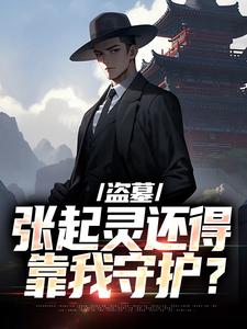 完结版《盗墓：张起灵还得靠我守护？》章节阅读
