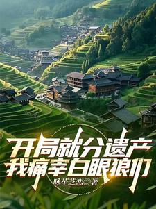 开局就分遗产，我痛宰白眼狼们小说最新章节在哪里可以读到？