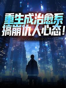 在线免费阅读重生成治愈系，搞崩仇人心态！完整小说