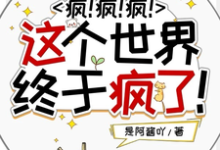 已完结小说《疯！疯！疯！这个世界终于疯了！》最新章节-闪电文学