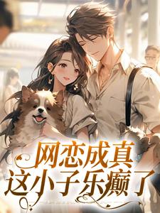 《网恋成真，这小子乐癫了》小说章节在线试读，《网恋成真，这小子乐癫了》最新章节目录